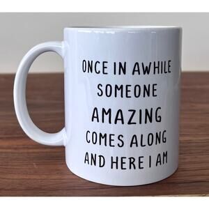 Novelty Mug- Once in Awhile Someone Comes Along Who is Amazing and Here I Am